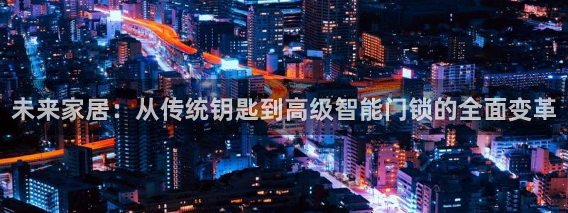 利记博彩官网APP：未来家居：从传统钥匙到高级智能门锁的全面