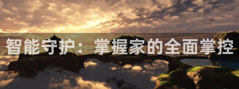 利记坊官网注册账号：智能守护：掌握家的全面掌控