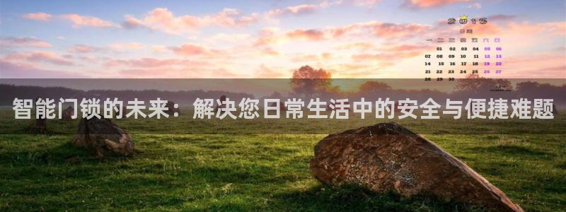 利记体育平台官网：智能门锁的未来：解决您日常生活中的安全与便