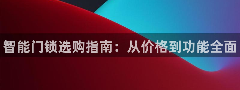 万利记官网电话：智能门锁选购指南：从价格到功能全面