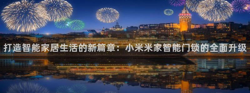 利记买球官网：打造智能家居生活的新篇章：小米米家智能门锁的全