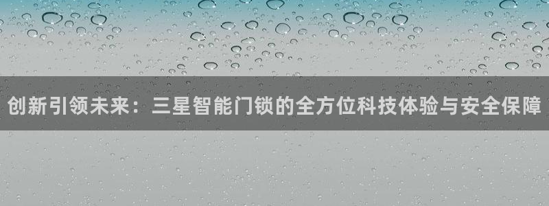 利记彩票官网wx678 com：创新引领未来：三星智能门锁的