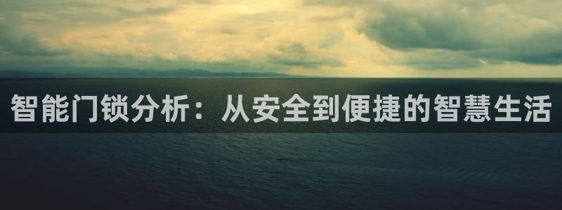 利记国际官网：智能门锁分析：从安全到便捷的智慧生活