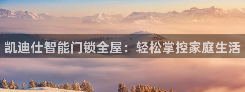 利记体育官网地址：凯迪仕智能门锁全屋：轻松掌控家庭生活
