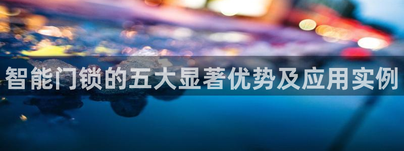 利记官网平台入口：智能门锁的五大显著优势及应用实例