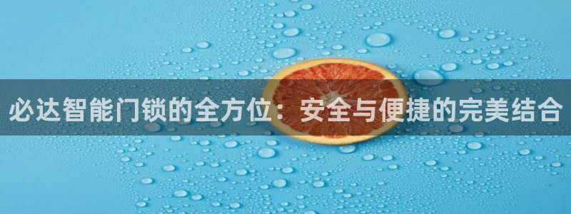 利记彩票官网：必达智能门锁的全方位：安全与便捷的完美结合