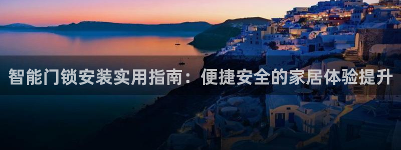 利记亚洲官网：智能门锁安装实用指南：便捷安全的家居体验提升