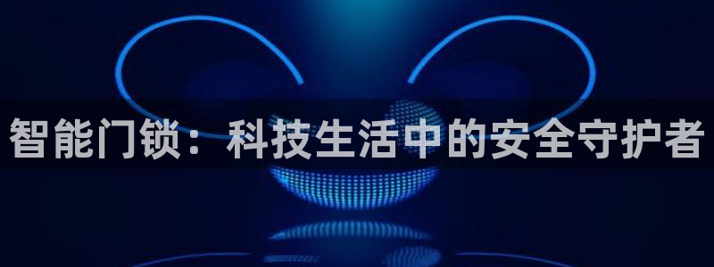 利记体育官网：智能门锁：科技生活中的安全守护者