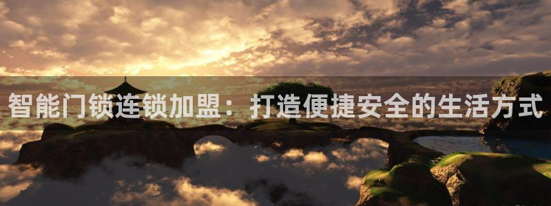 利记官网日亚运比：智能门锁连锁加盟：打造便捷安全的生活方式