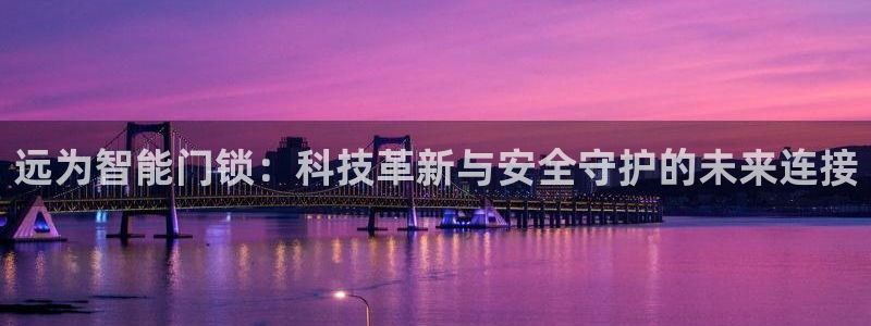 万利记官网电话：远为智能门锁：科技革新与安全守护的未来连接