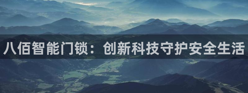 利记官网在线投注：八佰智能门锁：创新科技守护安全生活