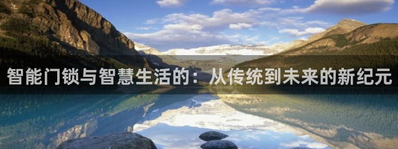 利记体育官网：智能门锁与智慧生活的：从传统到未来的新纪元